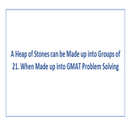 A Heap of Stones can be Made up into Groups of 21 When Made up into GMAT Problem Solving